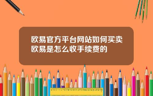 欧易官方平台网站如何买卖欧易是怎么收手续费的