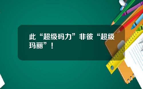 此“超级码力”非彼“超级玛丽”！