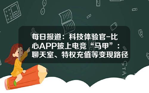 每日报道：科技体验官-比心APP披上电竞“马甲”：聊天室、特权充值等变现路径升级，实名认证不彻底_1