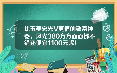 比五菱宏光V更值的致富神器，风光380方方面面都不错还便宜1100元呢！
