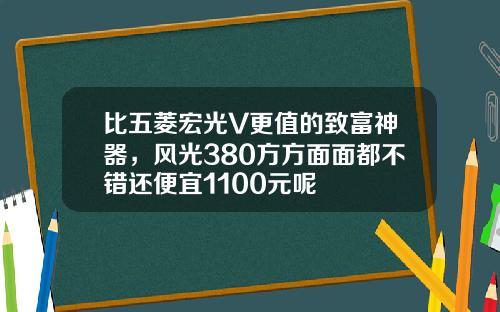 比五菱宏光V更值的致富神器，风光380方方面面都不错还便宜1100元呢