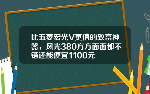 比五菱宏光V更值的致富神器，风光380方方面面都不错还能便宜1100元
