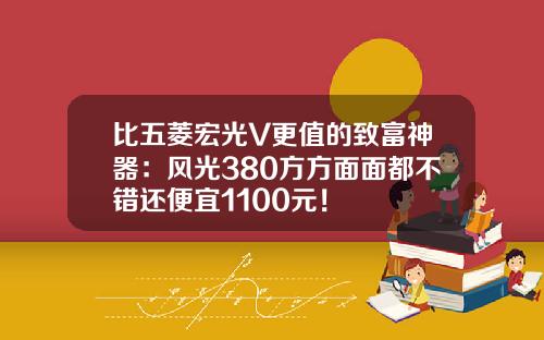 比五菱宏光V更值的致富神器：风光380方方面面都不错还便宜1100元！