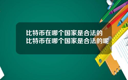 比特币在哪个国家是合法的比特币在哪个国家是合法的呢
