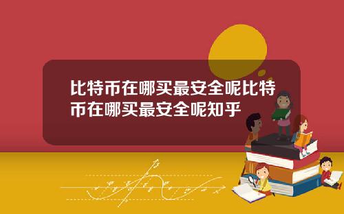 比特币在哪买最安全呢比特币在哪买最安全呢知乎