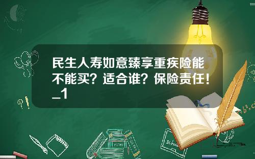 民生人寿如意臻享重疾险能不能买？适合谁？保险责任！_1