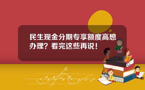 民生现金分期专享额度高想办理？看完这些再说！