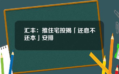 汇丰：推住宅按揭「还息不还本」安排