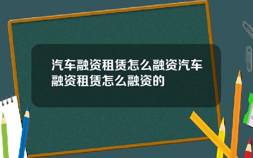 汽车融资租赁怎么融资汽车融资租赁怎么融资的