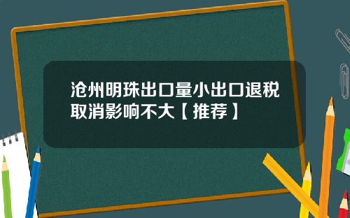 沧州明珠出口量小出口退税取消影响不大【推荐】