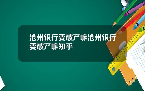 沧州银行要破产嘛沧州银行要破产嘛知乎