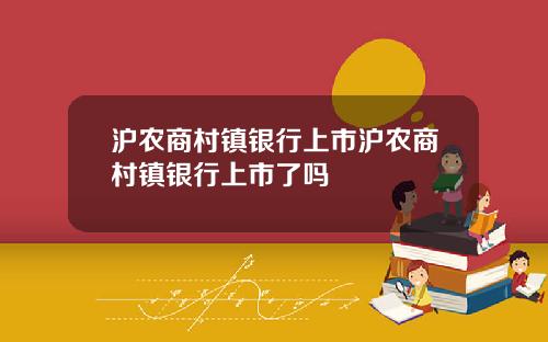 沪农商村镇银行上市沪农商村镇银行上市了吗