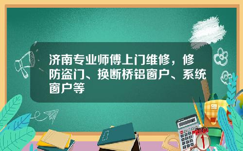 济南专业师傅上门维修，修防盗门、换断桥铝窗户、系统窗户等