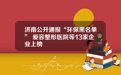 济南公开通报“环保黑名单” 爱容整形医院等13家企业上榜