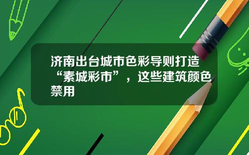济南出台城市色彩导则打造“素城彩市”，这些建筑颜色禁用
