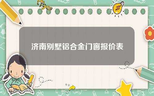 济南别墅铝合金门窗报价表