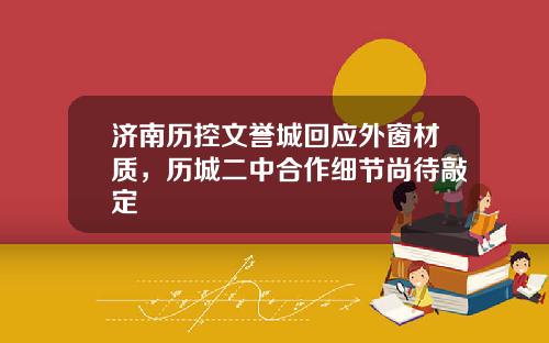 济南历控文誉城回应外窗材质，历城二中合作细节尚待敲定