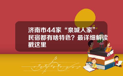 济南市44家“泉城人家”民宿都有啥特色？最详细解读戳这里