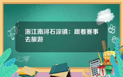浙江南浔石淙镇：跟着赛事去旅游