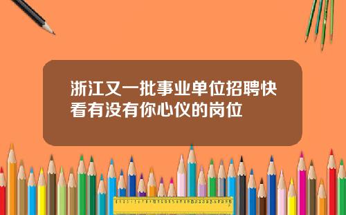 浙江又一批事业单位招聘快看有没有你心仪的岗位