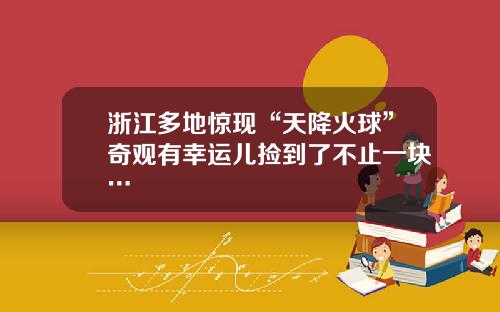 浙江多地惊现“天降火球”奇观有幸运儿捡到了不止一块…