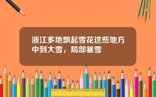 浙江多地飘起雪花这些地方中到大雪，局部暴雪