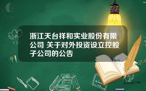 浙江天台祥和实业股份有限公司 关于对外投资设立控股子公司的公告