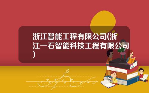 浙江智能工程有限公司(浙江一石智能科技工程有限公司)