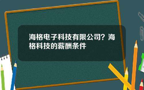 海格电子科技有限公司？海格科技的薪酬条件