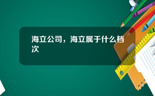 海立公司，海立属于什么档次