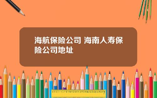 海航保险公司 海南人寿保险公司地址