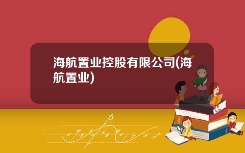 海航置业控股有限公司(海航置业)