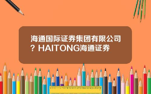 海通国际证券集团有限公司？HAITONG海通证券