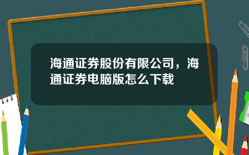 海通证券股份有限公司，海通证券电脑版怎么下载
