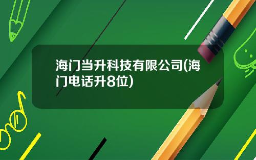 海门当升科技有限公司(海门电话升8位)