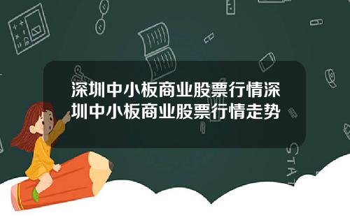 深圳中小板商业股票行情深圳中小板商业股票行情走势