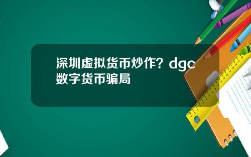 深圳虚拟货币炒作？dgc数字货币骗局