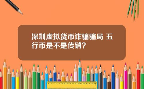 深圳虚拟货币诈骗骗局 五行币是不是传销？