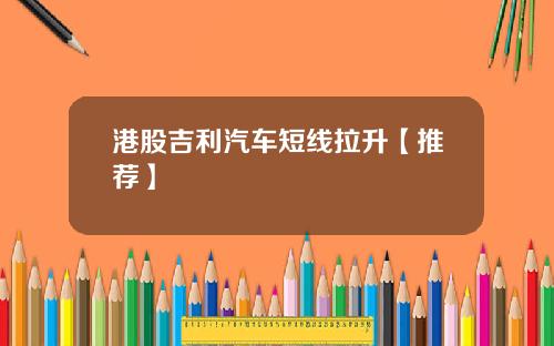 港股吉利汽车短线拉升【推荐】