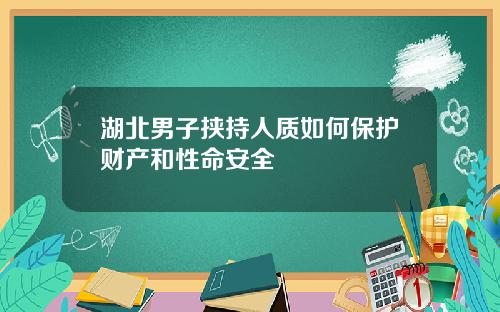 湖北男子挟持人质如何保护财产和性命安全