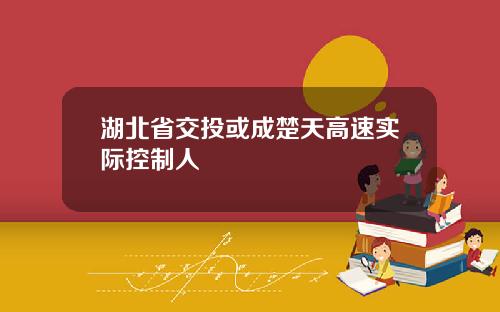 湖北省交投或成楚天高速实际控制人