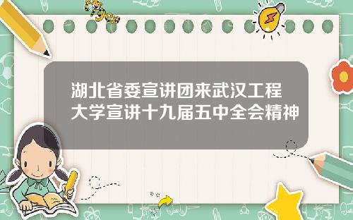湖北省委宣讲团来武汉工程大学宣讲十九届五中全会精神