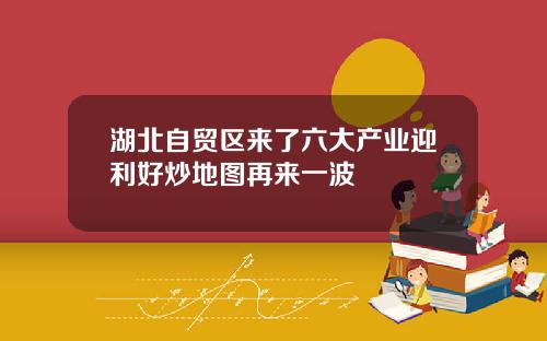 湖北自贸区来了六大产业迎利好炒地图再来一波
