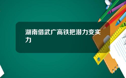 湖南借武广高铁把潜力变实力
