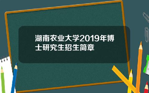 湖南农业大学2019年博士研究生招生简章