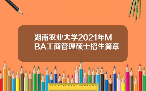 湖南农业大学2021年MBA工商管理硕士招生简章