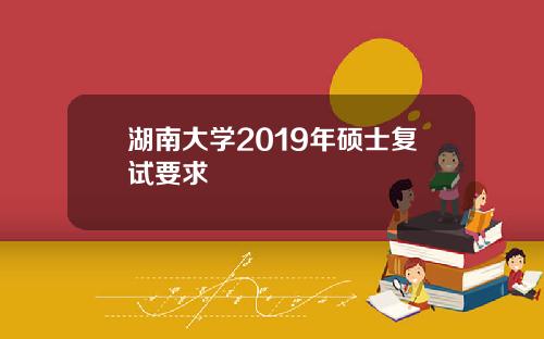 湖南大学2019年硕士复试要求