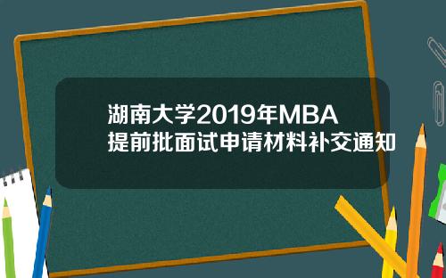 湖南大学2019年MBA提前批面试申请材料补交通知