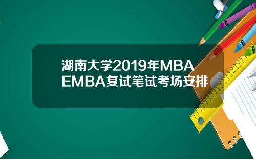 湖南大学2019年MBAEMBA复试笔试考场安排