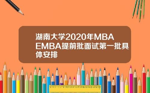 湖南大学2020年MBAEMBA提前批面试第一批具体安排